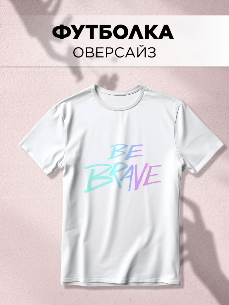 Футболка оверсайз универсальная с принтом BE BRAVE Футболка оверсайз универсальная с принтом BE BRAVE