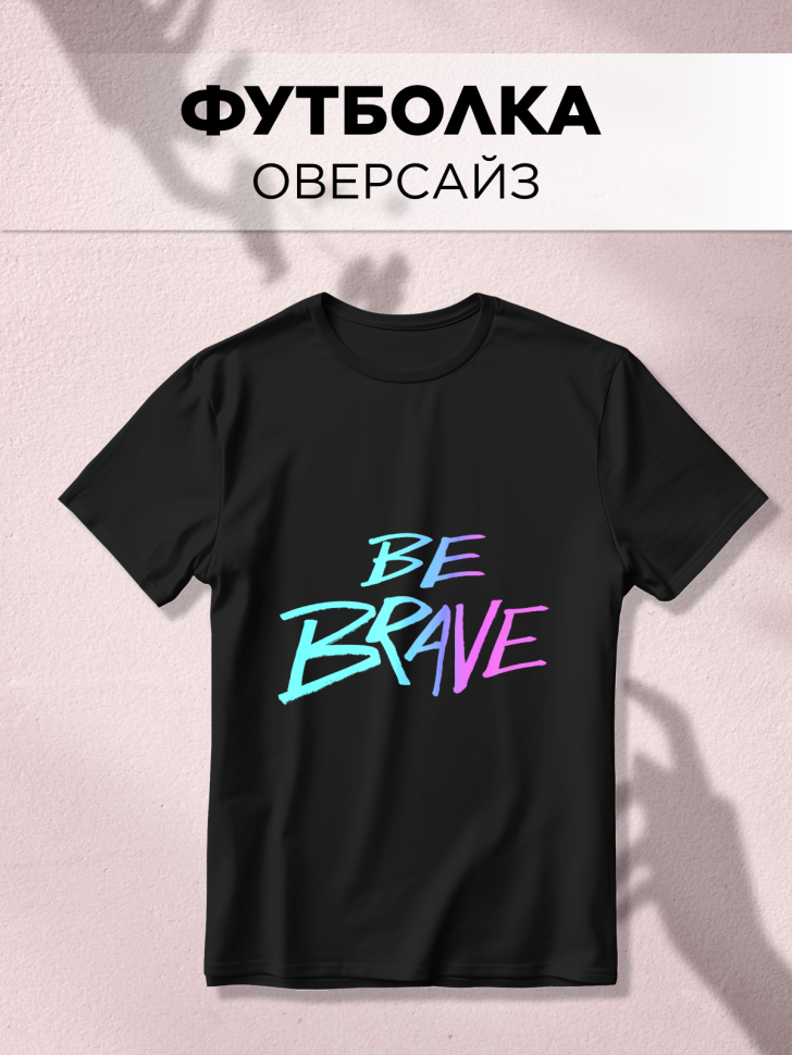 Футболка оверсайз универсальная с принтом BE BRAVE black Футболка оверсайз универсальная с принтом BE BRAVE black